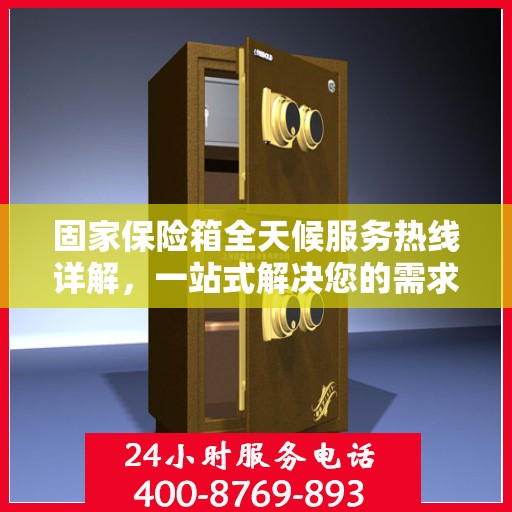 固家保险箱全天候服务热线详解，一站式解决您的需求与问题