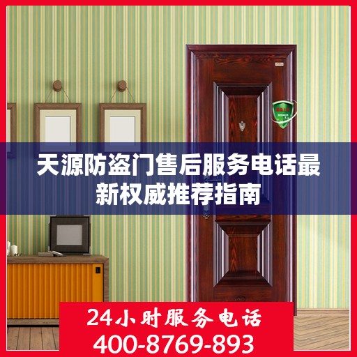 天源防盗门售后服务电话最新权威推荐指南