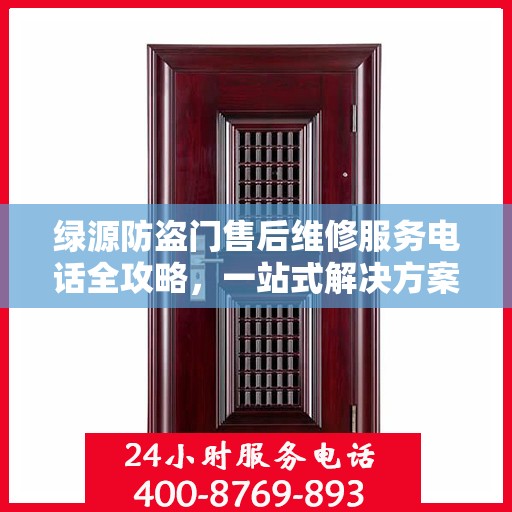 绿源防盗门售后维修服务电话全攻略，一站式解决方案与详细指南