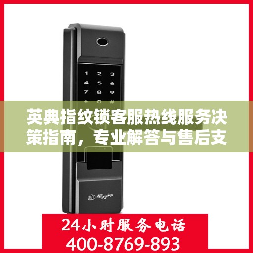 英典指纹锁客服热线服务决策指南，专业解答与售后支持全攻略