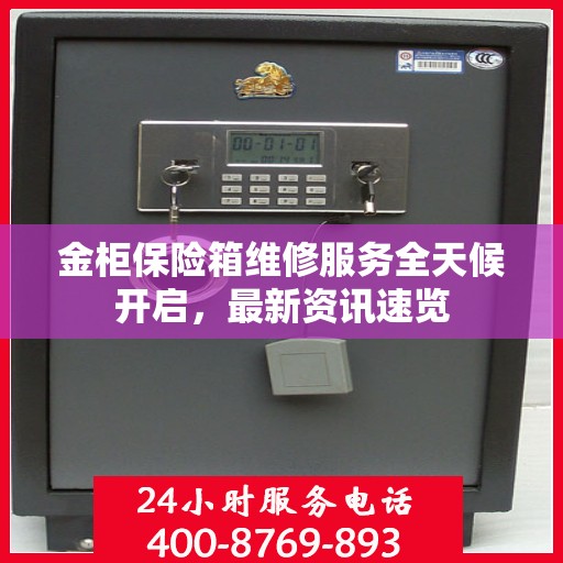 金柜保险箱维修服务全天候开启，最新资讯速览