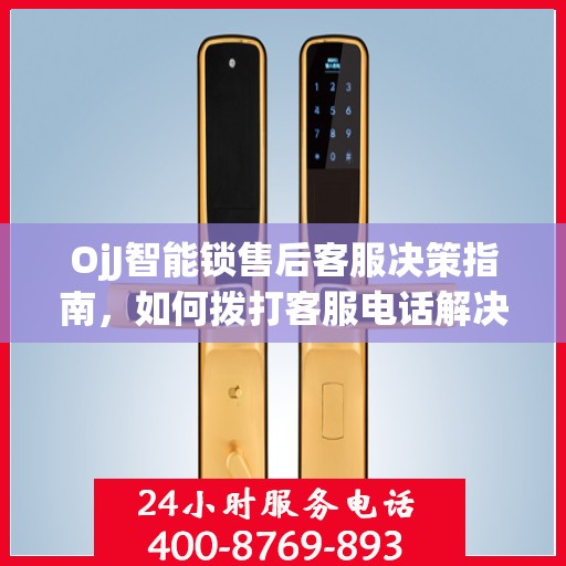 OjJ智能锁售后客服决策指南，如何拨打客服电话解决您的问题？
