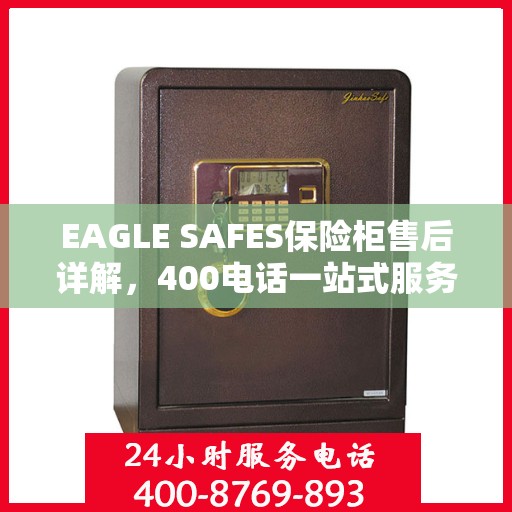 EAGLE SAFES保险柜售后详解，400电话一站式服务体验