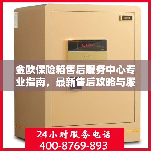 金欧保险箱售后服务中心专业指南，最新售后攻略与服务中心详解