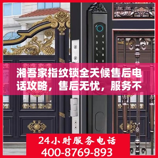 湘吾家指纹锁全天候售后电话攻略，售后无忧，服务不打烊