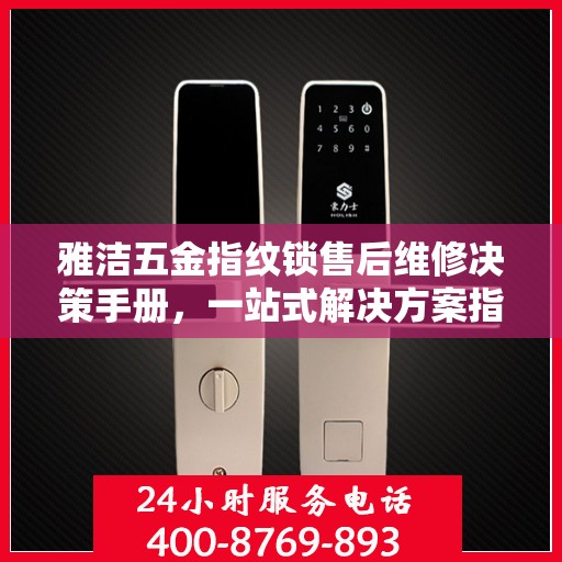 雅洁五金指纹锁售后维修决策手册，一站式解决方案指南