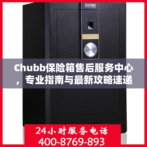 Chubb保险箱售后服务中心，专业指南与最新攻略速递