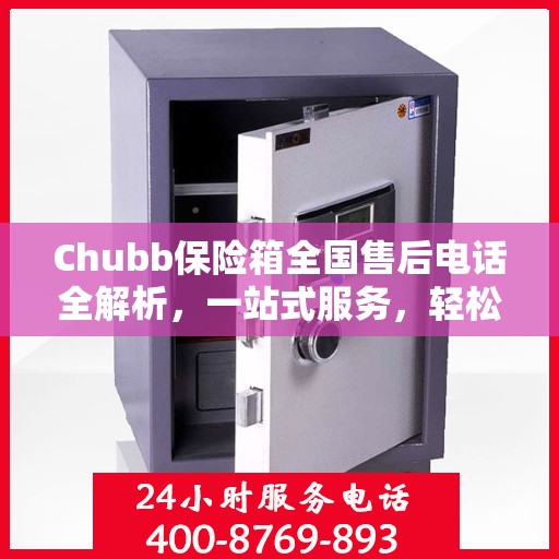 Chubb保险箱全国售后电话全解析，一站式服务，轻松解决您的需求