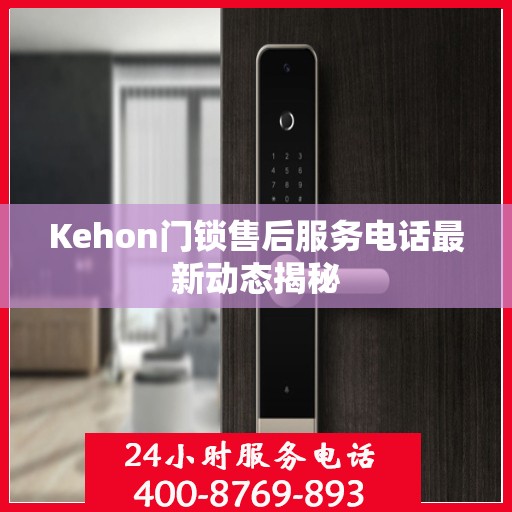 Kehon门锁售后服务电话最新动态揭秘