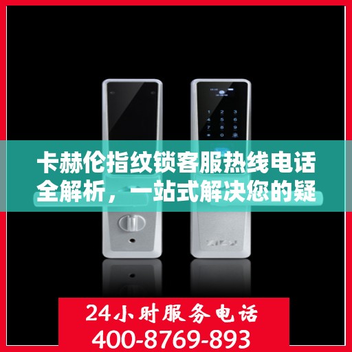 卡赫伦指纹锁客服热线电话全解析，一站式解决您的疑问和需求