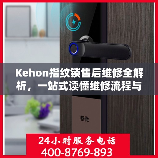 Kehon指纹锁售后维修全解析，一站式读懂维修流程与细节