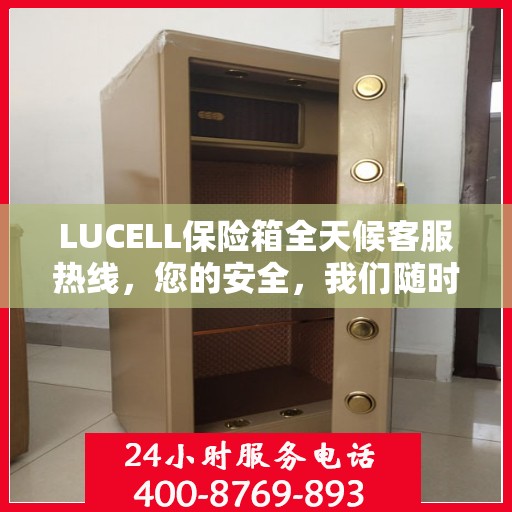 LUCELL保险箱全天候客服热线，您的安全，我们随时守护