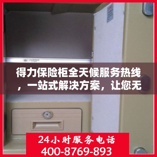 得力保险柜全天候服务热线，一站式解决方案，让您无忧使用保险柜