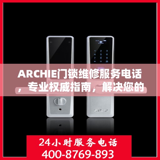 ARCHIE门锁维修服务电话，专业权威指南，解决您的锁事无忧！