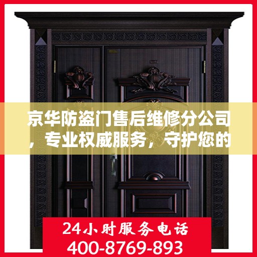 京华防盗门售后维修分公司，专业权威服务，守护您的安全门径无阻