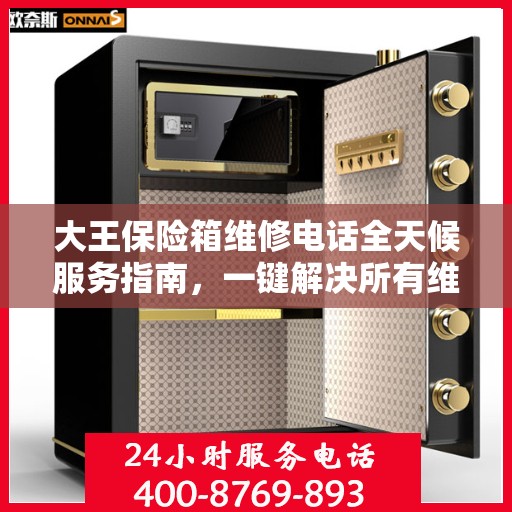 大王保险箱维修电话全天候服务指南，一键解决所有维修难题