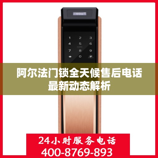 阿尔法门锁全天候售后电话最新动态解析