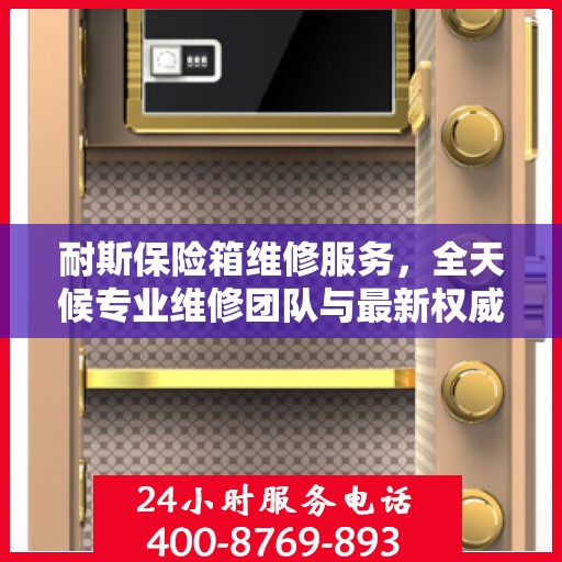耐斯保险箱维修服务，全天候专业维修团队与最新权威推荐电话