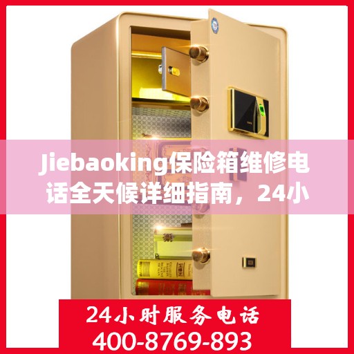 Jiebaoking保险箱维修电话全天候详细指南，24小时全面维修攻略