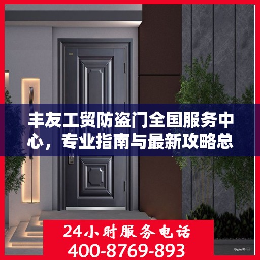 丰友工贸防盗门全国服务中心，专业指南与最新攻略总览