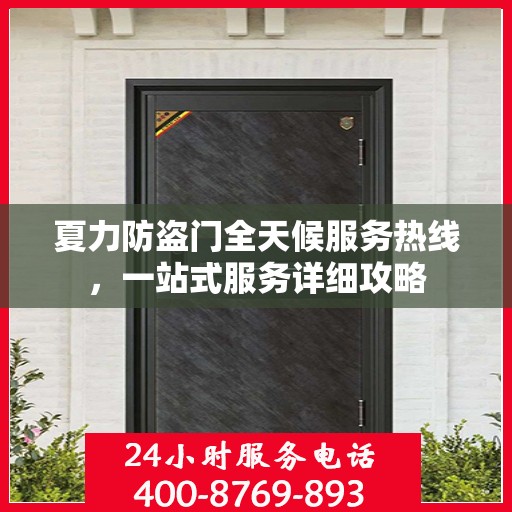 夏力防盗门全天候服务热线，一站式服务详细攻略