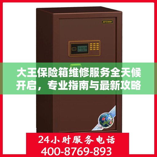 大王保险箱维修服务全天候开启，专业指南与最新攻略