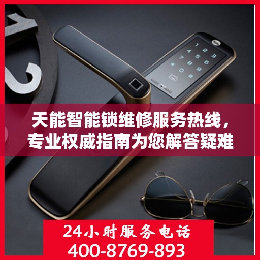 天能智能锁维修服务热线，专业权威指南为您解答疑难困惑
