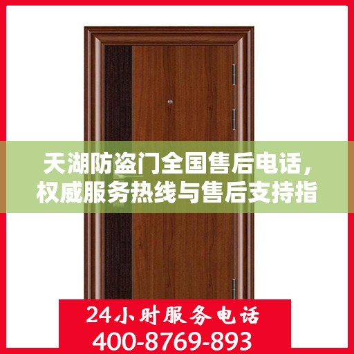 天湖防盗门全国售后电话，权威服务热线与售后支持指南