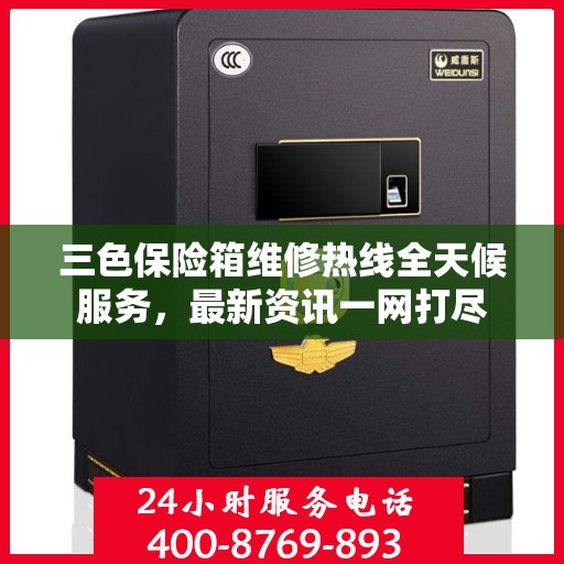三色保险箱维修热线全天候服务，最新资讯一网打尽