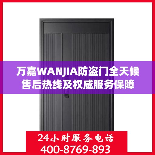 万嘉WANJIA防盗门全天候售后热线及权威服务保障