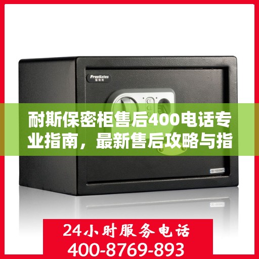 耐斯保密柜售后400电话专业指南，最新售后攻略与指南