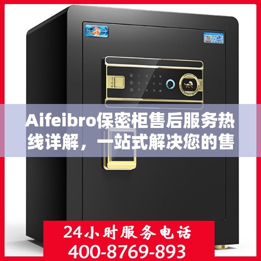 Aifeibro保密柜售后服务热线详解，一站式解决您的售后需求