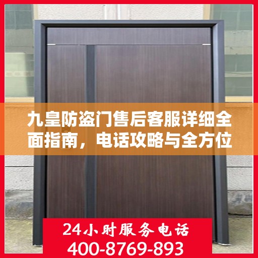 九皇防盗门售后客服详细全面指南，电话攻略与全方位服务解析