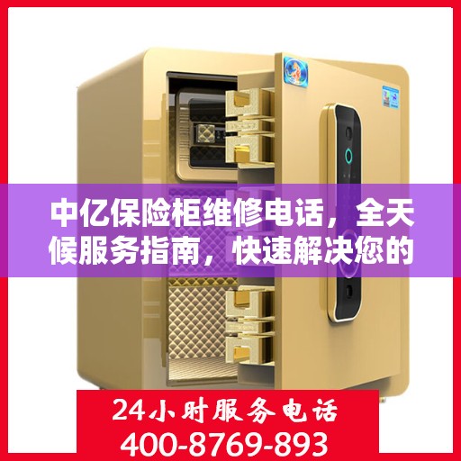 中亿保险柜维修电话，全天候服务指南，快速解决您的安全锁事