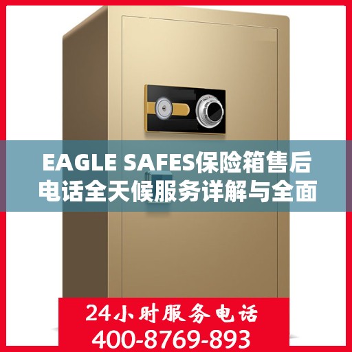 EAGLE SAFES保险箱售后电话全天候服务详解与全面攻略