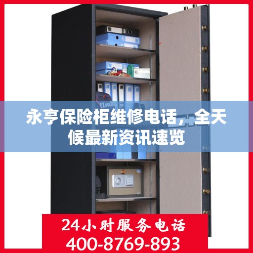 永亨保险柜维修电话，全天候最新资讯速览