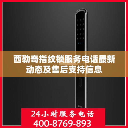 西勒奇指纹锁服务电话最新动态及售后支持信息