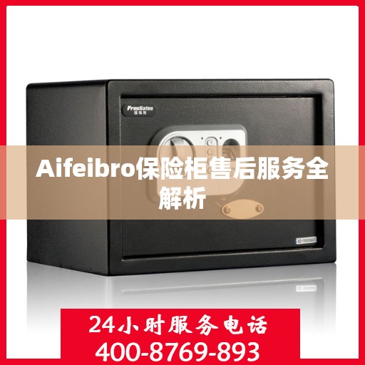 Aifeibro保险柜售后服务全解析