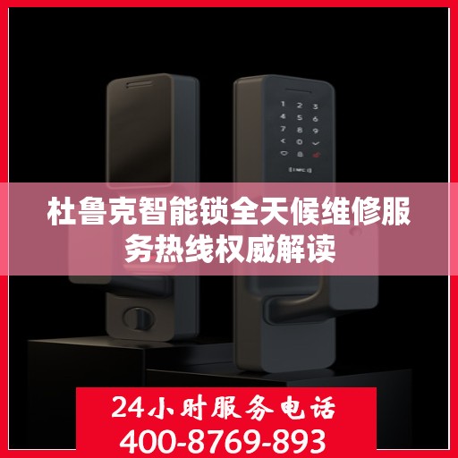 杜鲁克智能锁全天候维修服务热线权威解读
