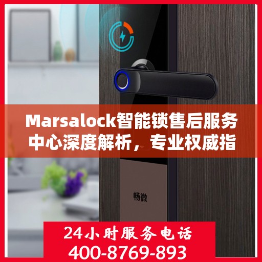 Marsalock智能锁售后服务中心深度解析，专业权威指南