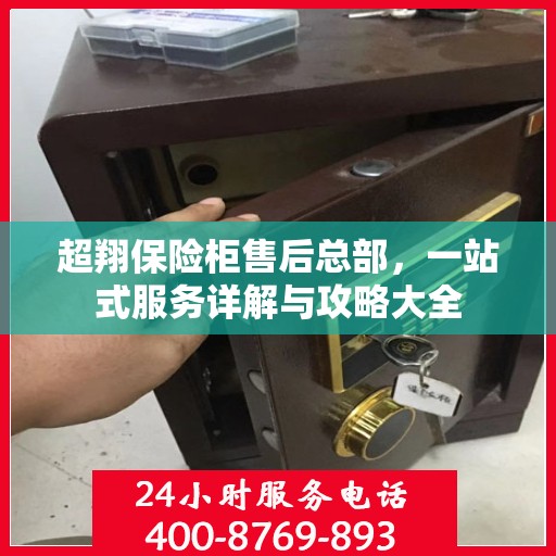 超翔保险柜售后总部，一站式服务详解与攻略大全
