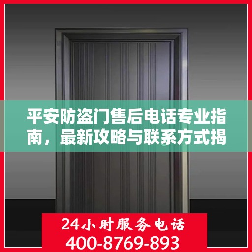 平安防盗门售后电话专业指南，最新攻略与联系方式揭秘