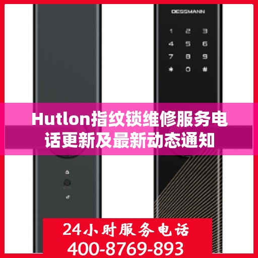 Hutlon指纹锁维修服务电话更新及最新动态通知