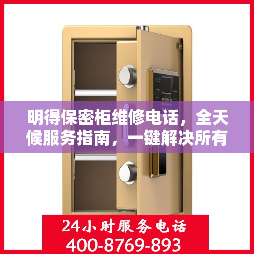 明得保密柜维修电话，全天候服务指南，一键解决所有问题