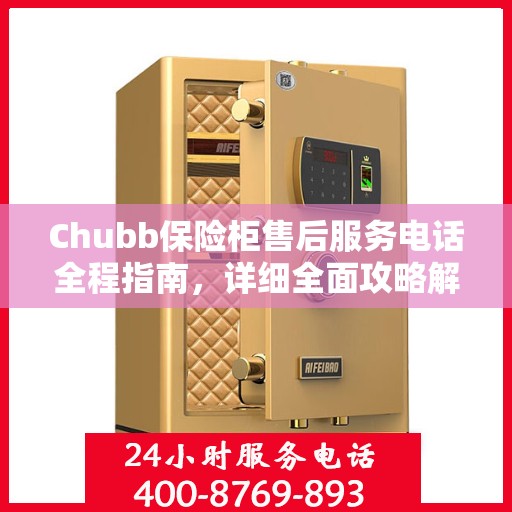 Chubb保险柜售后服务电话全程指南，详细全面攻略解析