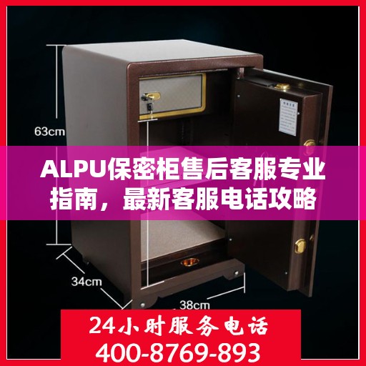ALPU保密柜售后客服专业指南，最新客服电话攻略