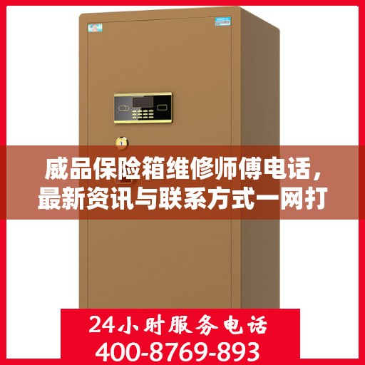 威品保险箱维修师傅电话，最新资讯与联系方式一网打尽