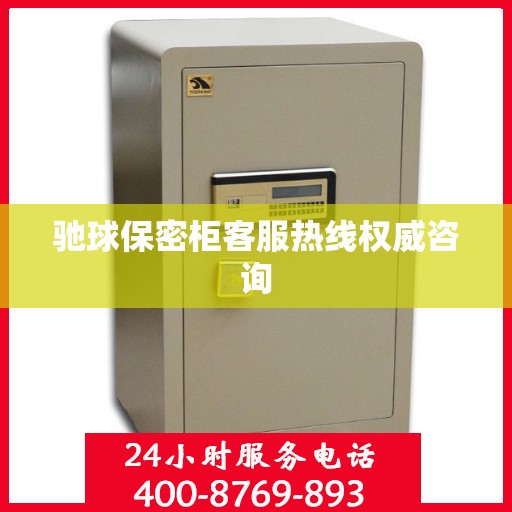 驰球保密柜客服热线权威咨询