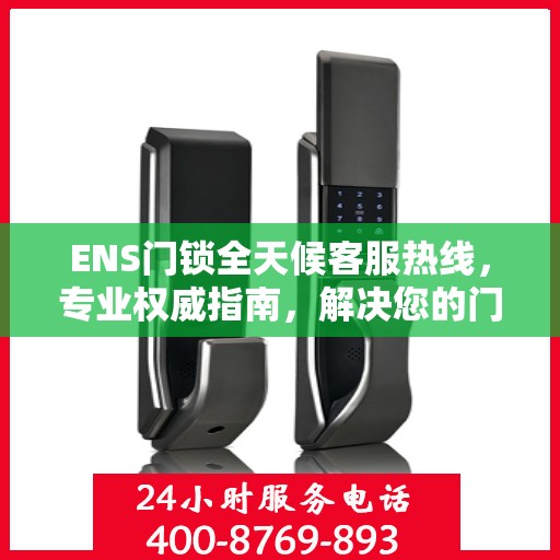 ENS门锁全天候客服热线，专业权威指南，解决您的门锁问题！