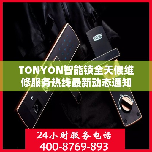 TONYON智能锁全天候维修服务热线最新动态通知